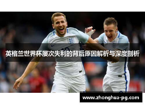 英格兰世界杯屡次失利的背后原因解析与深度剖析