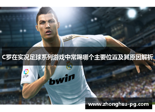 C罗在实况足球系列游戏中常踢哪个主要位置及其原因解析