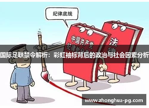 国际足联禁令解析：彩虹袖标背后的政治与社会因素分析