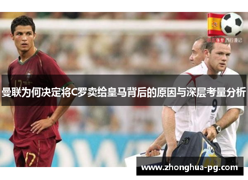 曼联为何决定将C罗卖给皇马背后的原因与深层考量分析 曼联为何决定将C罗卖给皇马背后的原因与深层考量分析