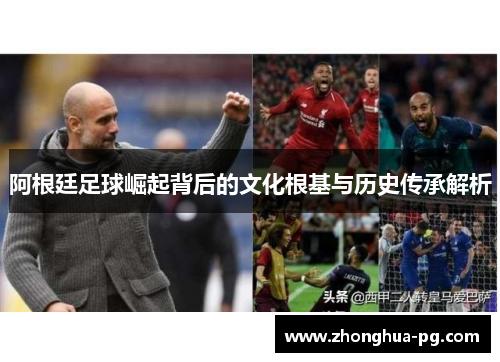 阿根廷足球崛起背后的文化根基与历史传承解析