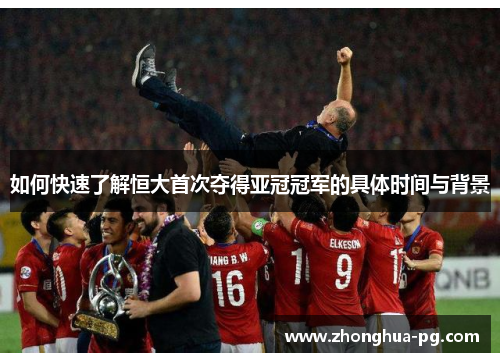 如何快速了解恒大首次夺得亚冠冠军的具体时间与背景 如何快速了解恒大首次夺得亚冠冠军的具体时间与背景