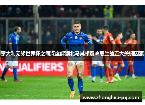 意大利无缘世界杯之痛深度解读北马其顿爆冷取胜的五大关键因素 意大利无缘世界杯之痛深度解读北马其顿爆冷取胜的五大关键因素