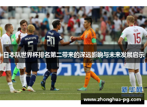 日本队世界杯排名第二带来的深远影响与未来发展启示 日本队世界杯排名第二带来的深远影响与未来发展启示