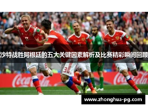 沙特战胜阿根廷的五大关键因素解析及比赛精彩瞬间回顾 沙特战胜阿根廷的五大关键因素解析及比赛精彩瞬间回顾