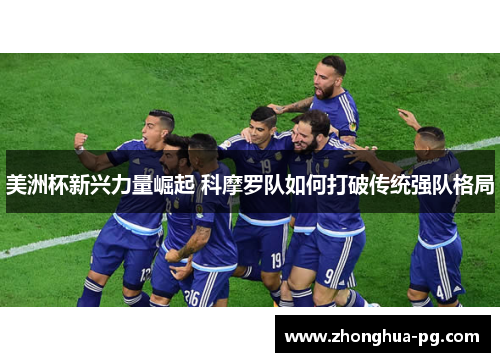 美洲杯新兴力量崛起 科摩罗队如何打破传统强队格局