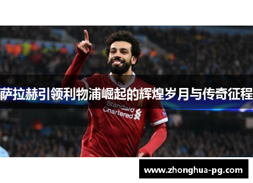 萨拉赫引领利物浦崛起的辉煌岁月与传奇征程 萨拉赫引领利物浦崛起的辉煌岁月与传奇征程