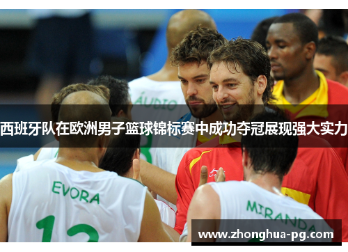 西班牙队在欧洲男子篮球锦标赛中成功夺冠展现强大实力