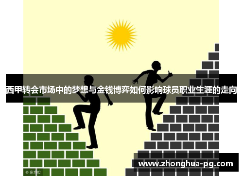 西甲转会市场中的梦想与金钱博弈如何影响球员职业生涯的走向