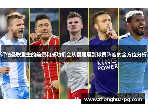 评估曼联重生的前景和成功机会从管理层到球员阵容的全方位分析 评估曼联重生的前景和成功机会从管理层到球员阵容的全方位分析