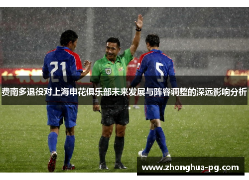 费南多退役对上海申花俱乐部未来发展与阵容调整的深远影响分析