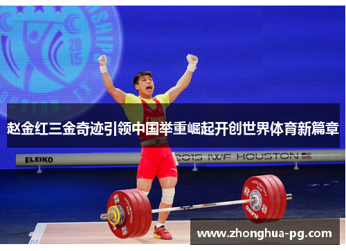 赵金红三金奇迹引领中国举重崛起开创世界体育新篇章 赵金红三金奇迹引领中国举重崛起开创世界体育新篇章