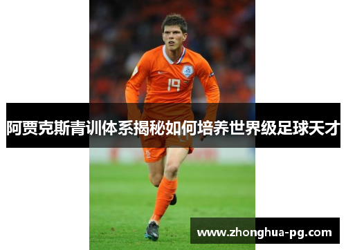 阿贾克斯青训体系揭秘如何培养世界级足球天才 阿贾克斯青训体系揭秘如何培养世界级足球天才