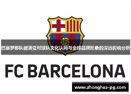 巴塞罗那队徽演变对球队文化认同与全球品牌形象的深远影响分析