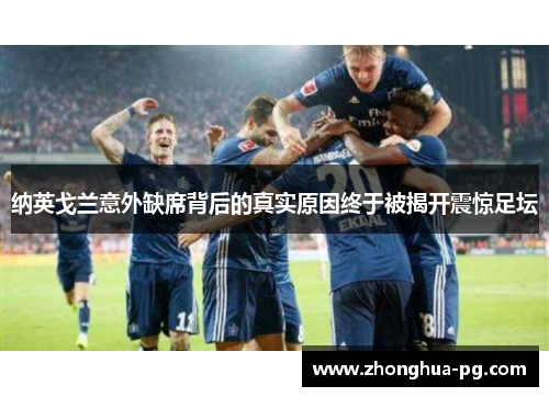 纳英戈兰意外缺席背后的真实原因终于被揭开震惊足坛 纳英戈兰意外缺席背后的真实原因终于被揭开震惊足坛