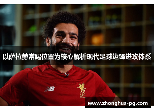 以萨拉赫常踢位置为核心解析现代足球边锋进攻体系 以萨拉赫常踢位置为核心解析现代足球边锋进攻体系