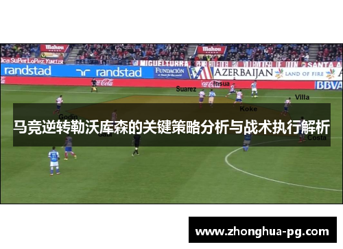 马竞逆转勒沃库森的关键策略分析与战术执行解析 马竞逆转勒沃库森的关键策略分析与战术执行解析