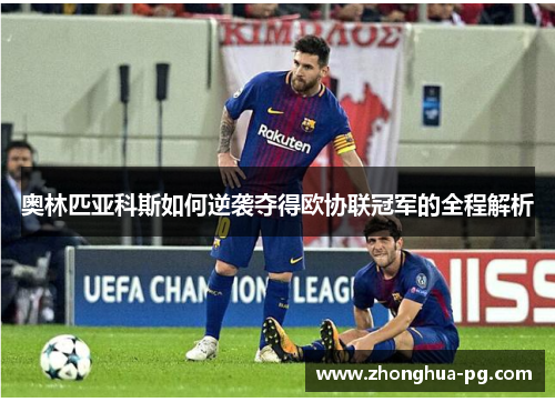 奥林匹亚科斯如何逆袭夺得欧协联冠军的全程解析 奥林匹亚科斯如何逆袭夺得欧协联冠军的全程解析