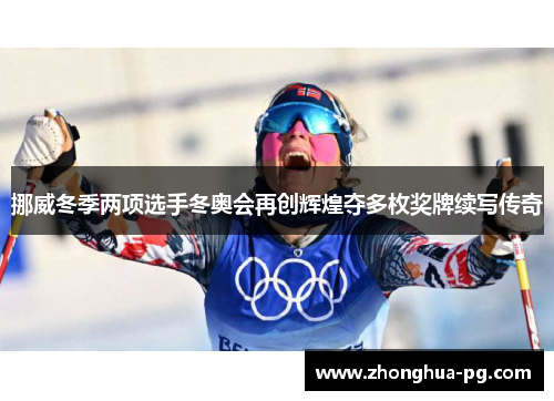 挪威冬季两项选手冬奥会再创辉煌夺多枚奖牌续写传奇 挪威冬季两项选手冬奥会再创辉煌夺多枚奖牌续写传奇