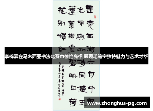 李梓嘉在马来西亚书法比赛中惊艳亮相 展现毛笔字独特魅力与艺术才华