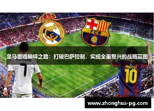 皇马重返巅峰之路:打破巴萨控制,实现全面复兴的战略蓝图 皇马重返巅峰之路:打破巴萨控制,实现全面复兴的战略蓝图