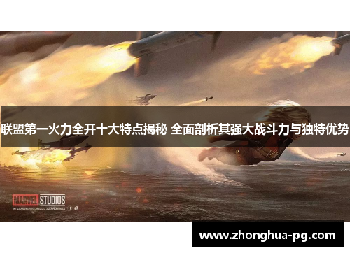 联盟第一火力全开十大特点揭秘 全面剖析其强大战斗力与独特优势 联盟第一火力全开十大特点揭秘 全面剖析其强大战斗力与独特优势