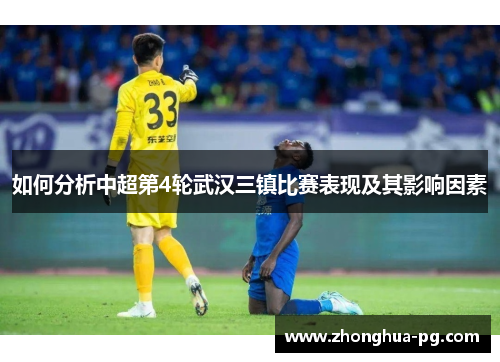 如何分析中超第4轮武汉三镇比赛表现及其影响因素