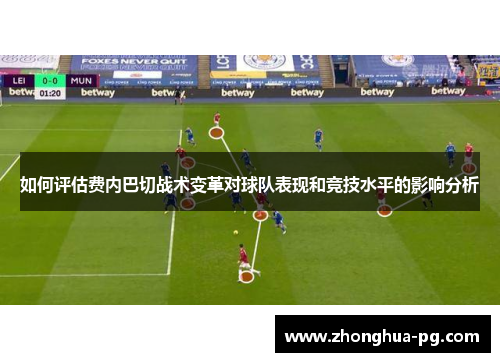 如何评估费内巴切战术变革对球队表现和竞技水平的影响分析