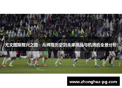 尤文图斯复兴之路：从辉煌历史到未来挑战与机遇的全景分析
