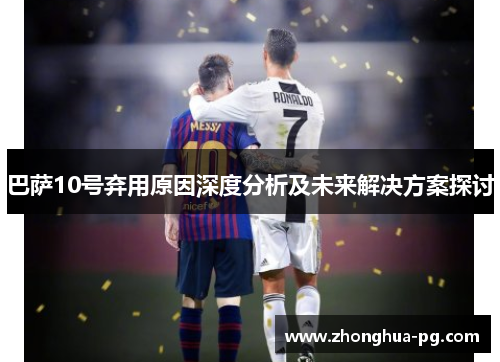 巴萨10号弃用原因深度分析及未来解决方案探讨