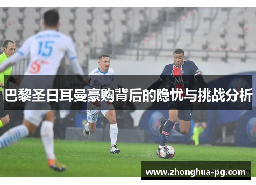 巴黎圣日耳曼豪购背后的隐忧与挑战分析