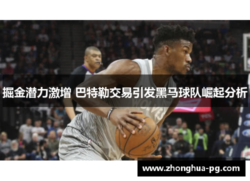 掘金潜力激增 巴特勒交易引发黑马球队崛起分析