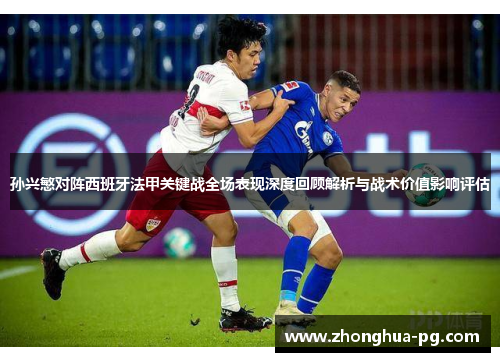 孙兴慜对阵西班牙法甲关键战全场表现深度回顾解析与战术价值影响评估 孙兴慜对阵西班牙法甲关键战全场表现深度回顾解析与战术价值影响评估