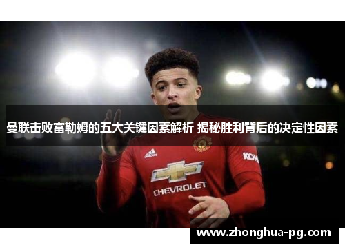 曼联击败富勒姆的五大关键因素解析 揭秘胜利背后的决定性因素 曼联击败富勒姆的五大关键因素解析 揭秘胜利背后的决定性因素