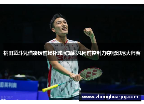 桃田贤斗凭借凌厉前场扑球展现超凡网前控制力夺冠印尼大师赛