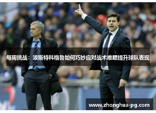 每周挑战：波斯特科格鲁如何巧妙应对战术难题提升球队表现