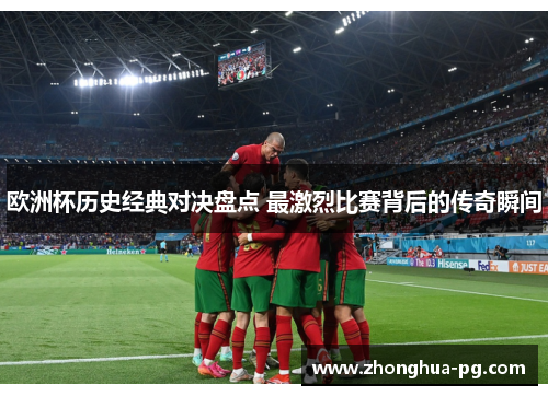 欧洲杯历史经典对决盘点 最激烈比赛背后的传奇瞬间