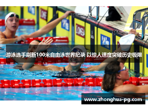 游泳选手刷新100米自由泳世界纪录 以惊人速度突破历史极限
