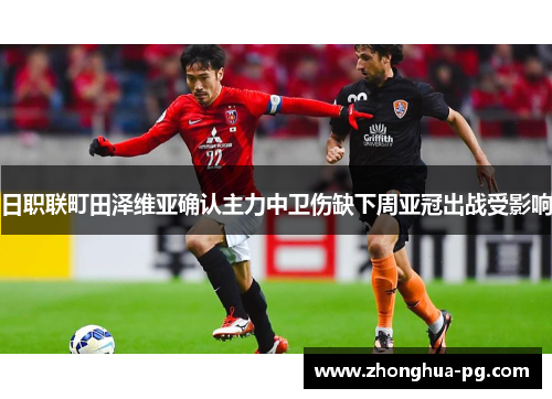 日职联町田泽维亚确认主力中卫伤缺下周亚冠出战受影响