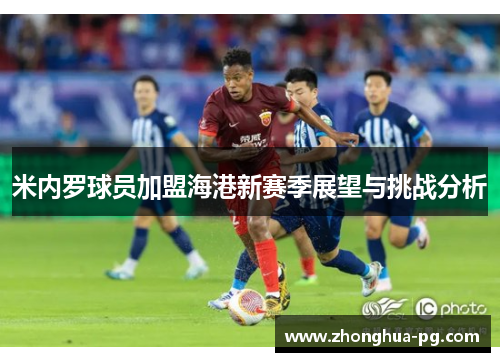 米内罗球员加盟海港新赛季展望与挑战分析 米内罗球员加盟海港新赛季展望与挑战分析