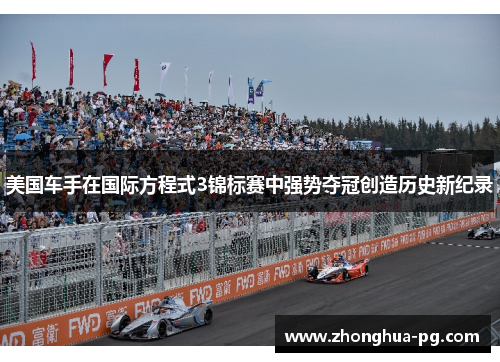 美国车手在国际方程式3锦标赛中强势夺冠创造历史新纪录 美国车手在国际方程式3锦标赛中强势夺冠创造历史新纪录