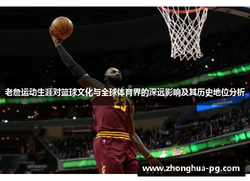 老詹运动生涯对篮球文化与全球体育界的深远影响及其历史地位分析 老詹运动生涯对篮球文化与全球体育界的深远影响及其历史地位分析