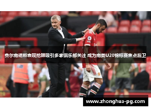 费尔南德斯表现抢眼吸引多家俱乐部关注 成为南美U20锦标赛焦点后卫 费尔南德斯表现抢眼吸引多家俱乐部关注 成为南美U20锦标赛焦点后卫