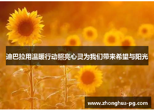 迪巴拉用温暖行动照亮心灵为我们带来希望与阳光 迪巴拉用温暖行动照亮心灵为我们带来希望与阳光