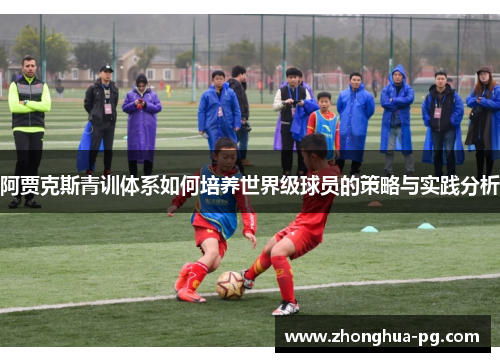 阿贾克斯青训体系如何培养世界级球员的策略与实践分析 阿贾克斯青训体系如何培养世界级球员的策略与实践分析