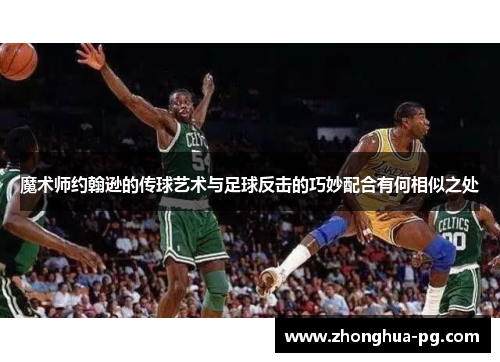 魔术师约翰逊的传球艺术与足球反击的巧妙配合有何相似之处 魔术师约翰逊的传球艺术与足球反击的巧妙配合有何相似之处