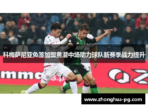 科梅萨尼亚免签加盟黄潜中场助力球队新赛季战力提升 科梅萨尼亚免签加盟黄潜中场助力球队新赛季战力提升